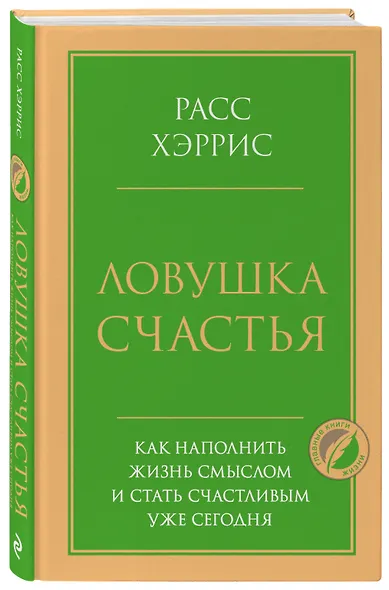 Ловушка счастья. Как наполнить жизнь смыслом и стать счастливым уже сегодня - фото 3