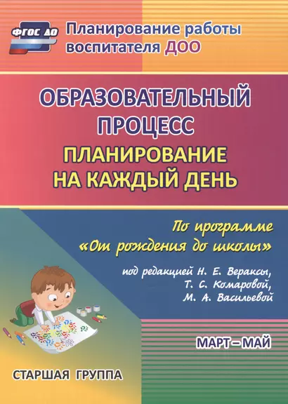 Образовательный процесс. Планирование на каждый день по программе "От рождения до школы". Старшая группа (от 5 до 6 лет). Март-май. ФГОС ДО - фото 1