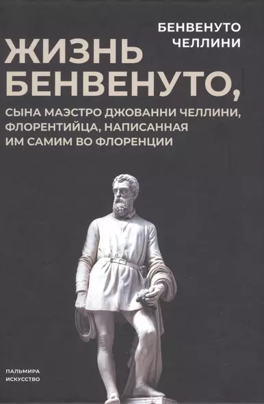 Жизнь Бенвенуто, сына маэстро Джованни Челлини, флорентинца, написанная им самим во Флоренции - фото 1