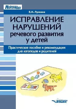 Исправление нарушений речевого развития у детей: практическое пособие и рекомендации для логопедов и родителей - фото 1