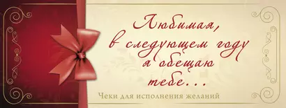 Любимая, в следующем году я обещаю тебе...Чеки для исполнения желаний - фото 1