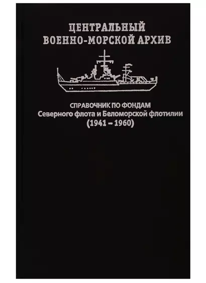 Центральный военно-морской архив. Справочник по фондам Северного флота и Беломорской флотилии (1941–1960) - фото 1