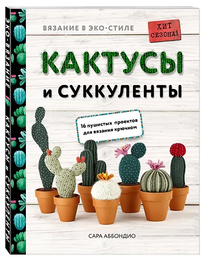 Вязание в ЭКО-стиле. Кактусы и суккуленты. 16 пушистых проектов для вязания крючком - фото 3
