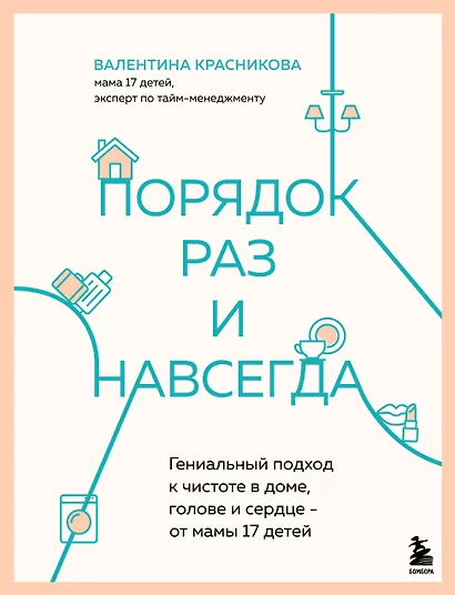 Порядок раз и навсегда. Гениальный подход к чистоте в доме, голове и сердце - от мамы 17 детей - фото 1