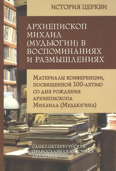 Архиепископ Михаил (Мудьюгин) в воспоминаниях и размышлениях. Материалы конференции, посвященной 100-летию со дня рождения архиепископа Михаила... - фото 1
