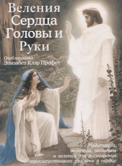 Веления Сердца, Головы и Руки (Медитации, мантры, молитвы и веления для расширения трехлепесткового пламени в сердце) - фото 1