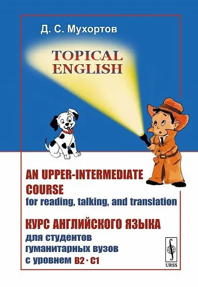 Topical English: An upper-intermediate course for reading, talking and translation. Курс английского языка для студентов гуманитарных вузов с уровнем B2--C1 - фото 1