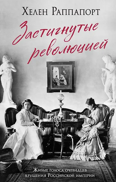 Застигнутые революцией. Живые голоса очевидцев крушения Российской империи - фото 1