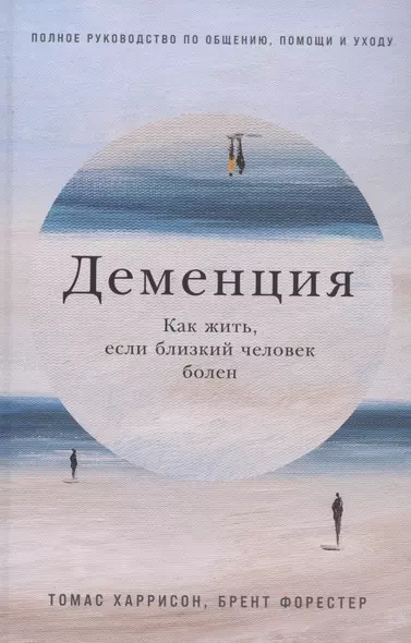 Деменция: Как жить, если близкий человек болен. Полное руководство по общению, помощи и уходу - фото 1