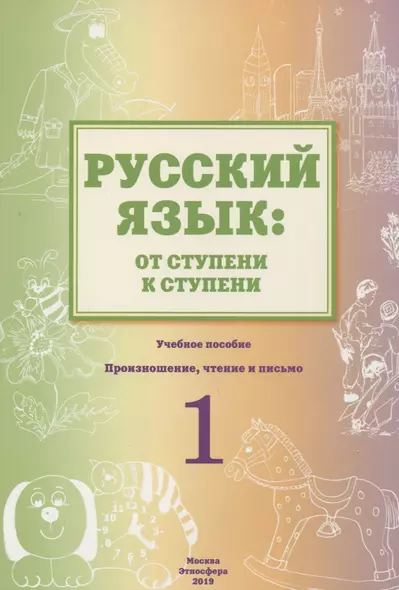 Русский язык: от ступени к ступени. Учебное пособие - Сопроводительный курс к дисциплине "Русский язык". 1 ступень. Произношение, чтение и письмо - фото 1