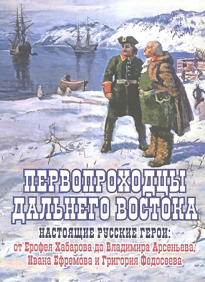 Первопроходцы Дальнего Востока. Настоящие русские герои: от Ерофея Хабарова до Владимира Арсеньева, Ивана Ефремова и Григория Федосеева - фото 1
