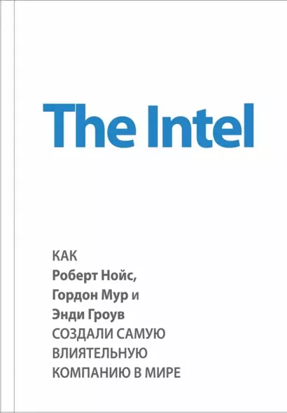 The Intel. Как Роберт Нойс, Гордон Мур и Энди Гроув создали самую влиятельную компанию в мире - фото 1