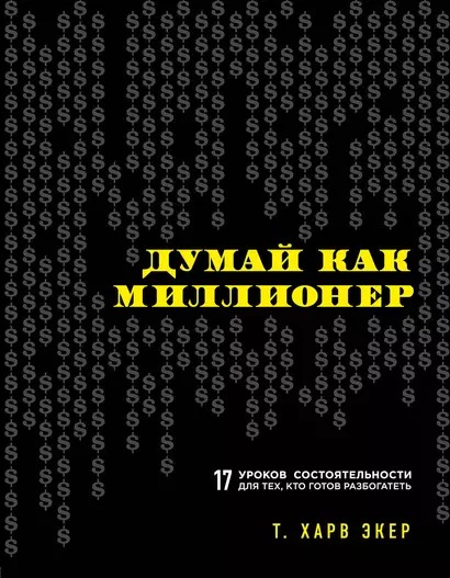 Думай как миллионер. 17 уроков состоятельности для тех, кто готов разбогатеть - фото 1