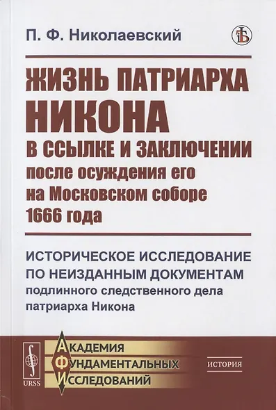 Жизнь патриарха Никона в ссылке и заключении после осуждения его на Московском соборе 1666 года: Историческое исследование по неизданным документам подлинного следственного дела патриарха Никона - фото 1
