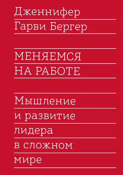 Меняемся на работе. Мышление и развитие лидера в сложном мире - фото 1