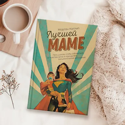 Лучшей маме: Пять шагов, чтобы избавиться от чувства вины и преодолеть эмоциональное выгорание - фото 9