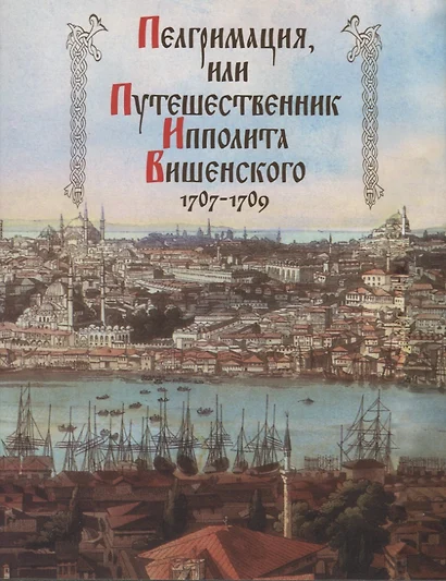 Пелгримация, или Путешественник Ипполита Вишенского 1707-1709 - фото 1