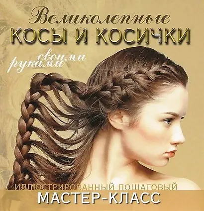 Великолепные косы и косички своими руками. Иллюстрированный пошаговый мастер-класс - фото 1