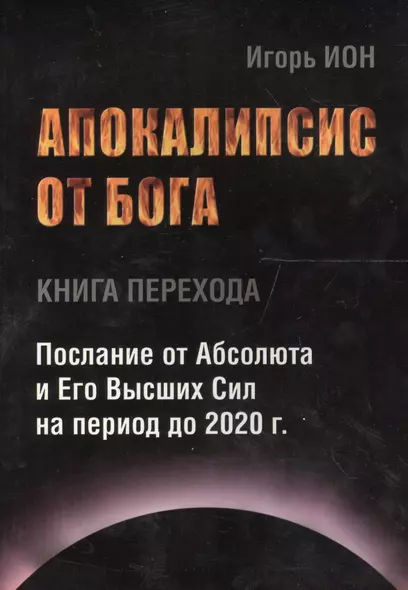 АПОКАЛИПСИС ОТ БОГА. Послание от Абсолюта и Его Высших Сил на период до 2020 гг. - фото 1