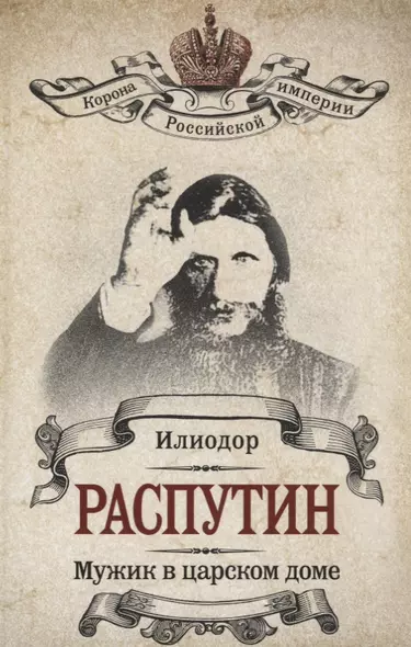 Распутин. Мужик в царском доме. (Илиодор (Сергей Труфанов). Мужик в царском доме / В.А. Жуковская. Записки о Григории Распутине) - фото 1