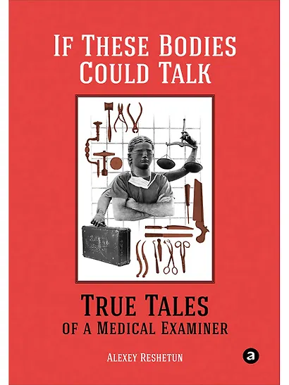 If These Bodies Could Talk: True Tales of a Medical Examiner - фото 1