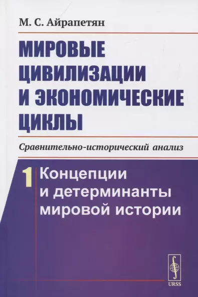 Мировые цивилизации и экономические циклы (сравнительно-исторический анализ). Книга 1. Концепции и детерминанты мировой истории - фото 1