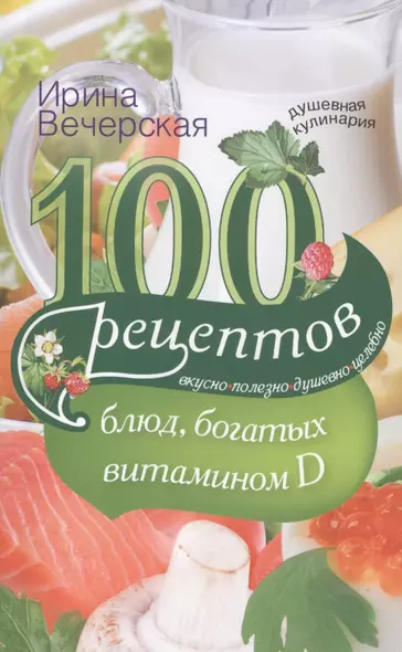 100 рецептов блюд, богатыми витамином Д. Вкусно, полезно, душевно, целебно - фото 1