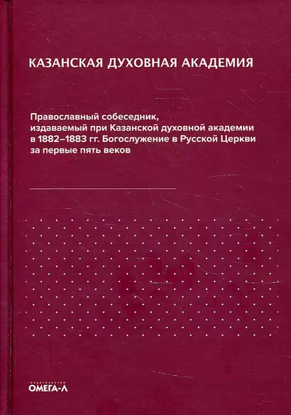 Казанская духовная академия. Православный собеседник, издаваемый при Казанской духовной академии в 1882–1883 гг. Богослужение в Русской Церкви за первые пять веков - фото 1