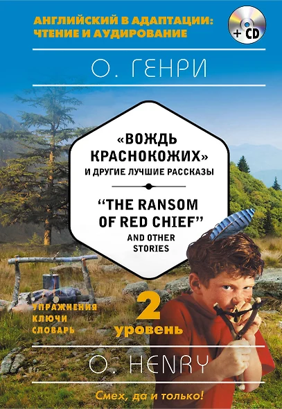 "Вождь краснокожих" и другие лучшие рассказы = "The Ransom of Red Chief" and Other Stories (+CD). 2-й уровень - фото 1