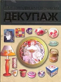 Декупаж. Искусство декора и украшения - фото 1