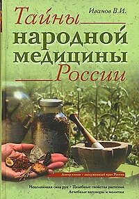 Тайны народной медицины России:Исцеляющая сила рук. Целебные свойства растений. Лечебные заговоры и молитвы - фото 1