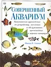 Совершенный аквариум: Практическое руководство по устройству, заселению и обслуживанию - фото 1