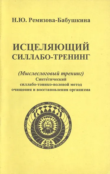 Исцеляющий силлабо-тренинг (Мыслеслоговый тренинг). Синтетический силлабо-тонико-волевой метод очищения и восстановления организма - фото 1