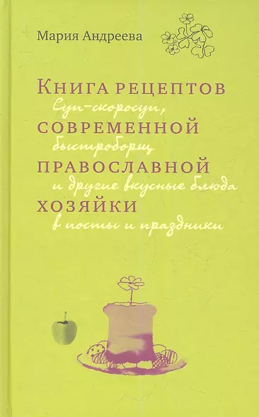 Книга рецептов современной православной хозяйки: суп-скоросуп, быстроборщ и другие вкусные блюда в посты и праздники - фото 1