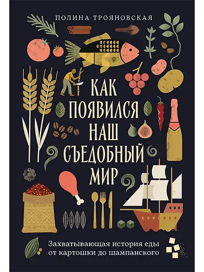 Как появился наш съедобный мир: Захватывающая история еды от картошки до шампанского - фото 1