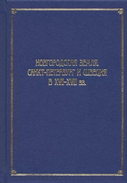 Новгородская земля, Санкт-Петербург и Швеция в XVII-XVIII вв. Сборник статей к 100-летию со дня рождения Игоря Павловича Шаскольского - фото 1
