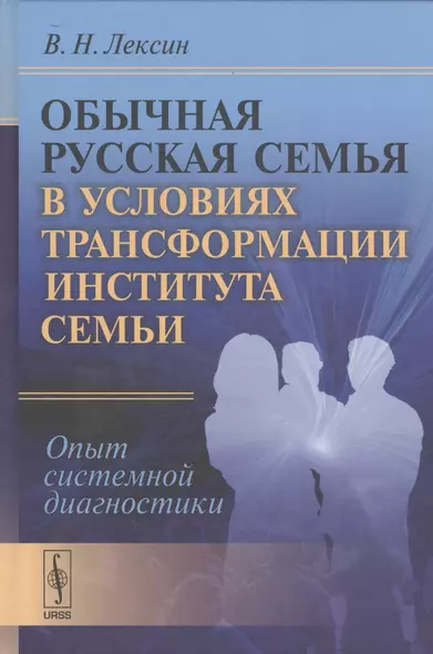 Обычная русская семья в условиях трансформации института семьи: Опыт системной диагностики - фото 1