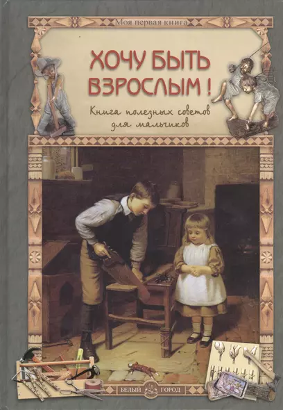 Хочу быть взрослым! Книга полезных советов для мальчиков - фото 1