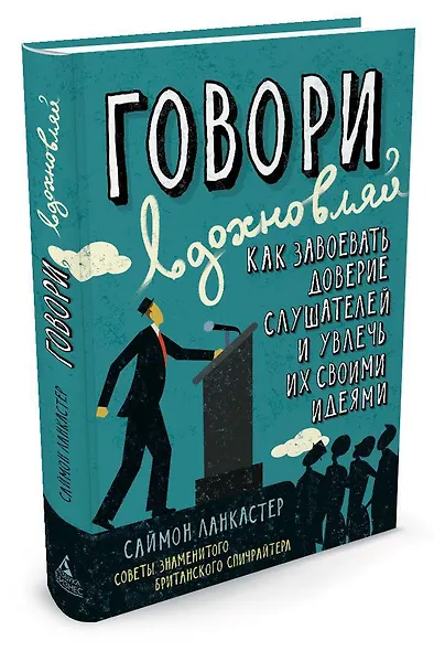 Говори, вдохновляй. Как завоевать доверие слушателей и увлечь их своими идеями - фото 2
