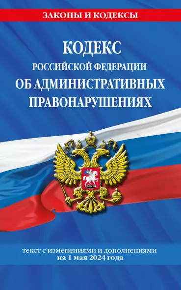 Кодекс Российской Федерации об административных правонарушениях. Текст с изменениями и дополнениями на 1 мая 2024 года - фото 1