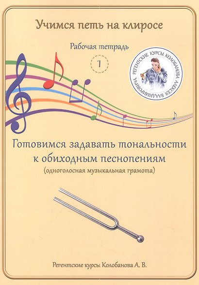 Учимся петь на клиросе. Рабочая тетрадь 1. Готовимся задавать тональности к обиходным песнопениям (одноголосная музыкальная грамота) - фото 1