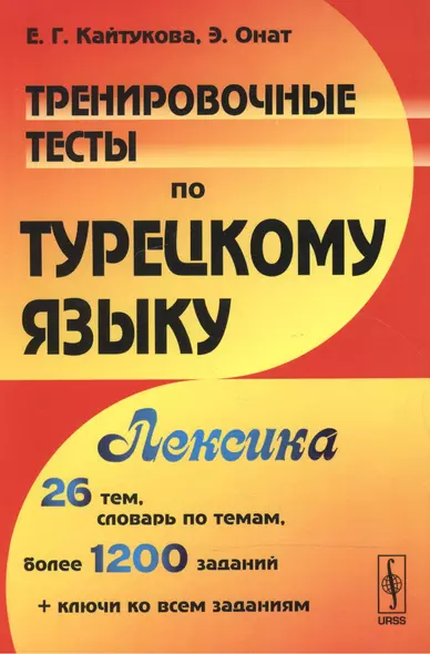 Тренировочные тесты по турецкому языку: Лексика. 26 тем, словарь по темам, более 1200 заданий + ключ - фото 1