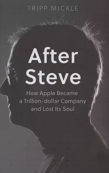 After Steve: How Apple Became a Trillion-Dollar Company and Lost its Soul - фото 1