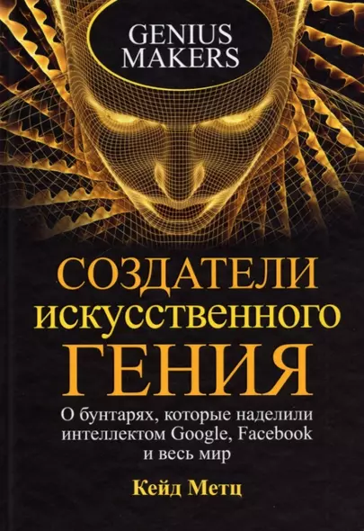 Создатели искусственного гения: О бунтарях, которые наделили интеллектом Google, Facebook и весь мир - фото 1