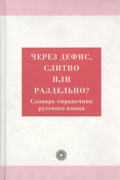 Через дефис, слитно или раздельно? Словарь-справочник русского языка - фото 1