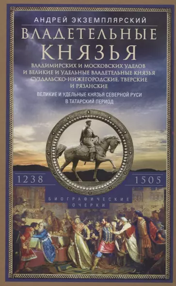 Владетельные князья Владимирских и Московских уделов и великие и удельные владетельные князья Суздальско­Нижегородские, Тверские и Рязанские. Великие и удельные князья Северной Руси в татарский период с 1238 по 1505 г. Биографические очерки по первои - фото 1