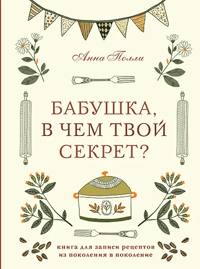 Бабушка, в чем твой секрет? Книга для записи рецептов из поколения в поколение - фото 1