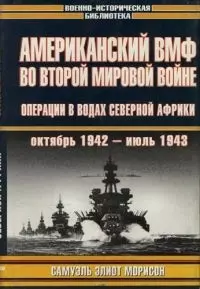 Американский ВМФ во Второй мировой войне. Операции в водах Северной Африки. Октябрь 1942 - июль 1943гг. - фото 1