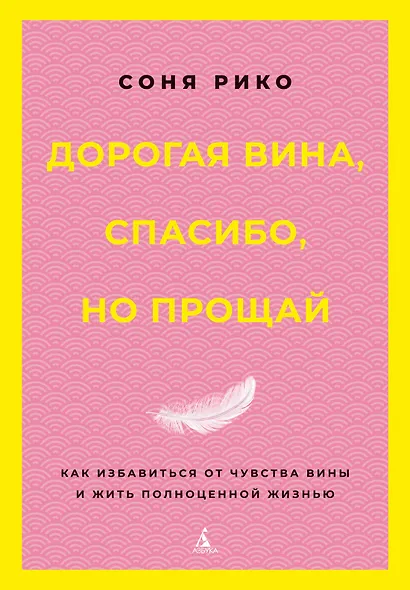 Дорогая вина, спасибо, но прощай: как избавиться от чувства вины и жить полноценной жизнью - фото 1