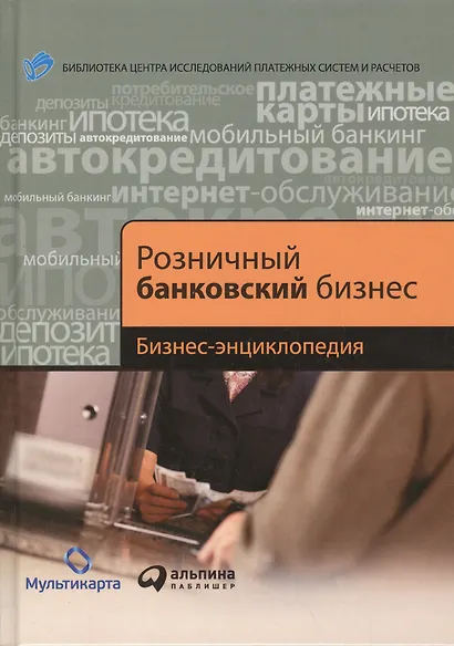 Розничный банковский бизнес: Бизнес-энциклопедия - фото 1